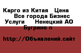 Карго из Китая › Цена ­ 100 - Все города Бизнес » Услуги   . Ненецкий АО,Бугрино п.